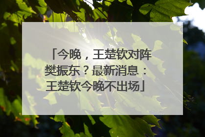 今晚，王楚钦对阵樊振东？最新消息：王楚钦今晚不出场