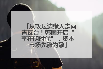 从政坛边缘人走向青瓦台！韩国开启“李在明时代”，资本市场先涨为敬
