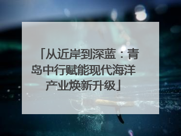 从近岸到深蓝：青岛中行赋能现代海洋产业焕新升级