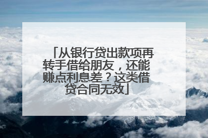 从银行贷出款项再转手借给朋友，还能赚点利息差？这类借贷合同无效