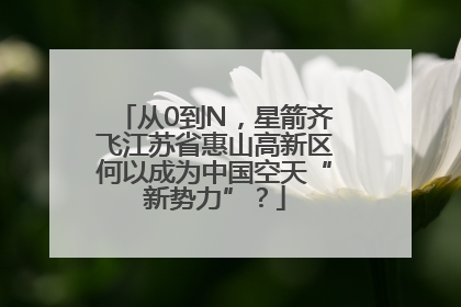 从0到N，星箭齐飞江苏省惠山高新区何以成为中国空天“新势力”？