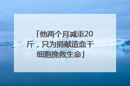他两个月减重20斤，只为捐献造血干细胞挽救生命