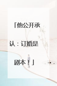 他公开承认：订婚是剧本！