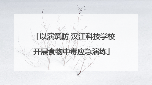 以演筑防 汉江科技学校开展食物中毒应急演练