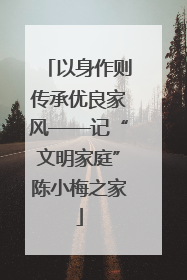 以身作则传承优良家风——记“文明家庭”陈小梅之家