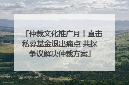 仲裁文化推广月丨直击私募基金退出痛点 共探争议解决仲裁方案