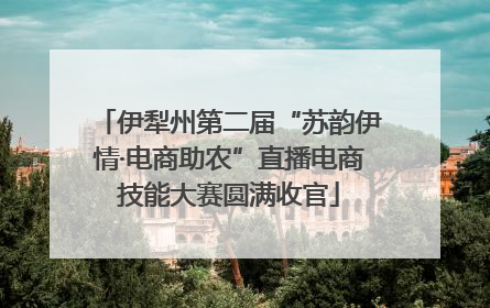 伊犁州第二届“苏韵伊情·电商助农”直播电商技能大赛圆满收官