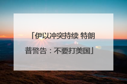 伊以冲突持续 特朗普警告：不要打美国