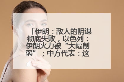伊朗：敌人的阴谋彻底失败，以色列：伊朗火力被“大幅削弱”；中方代表：这次不能再有欺骗