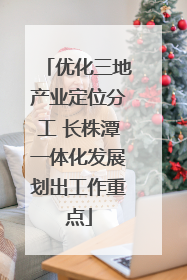 优化三地产业定位分工 长株潭一体化发展划出工作重点