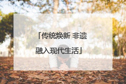 传统焕新 非遗融入现代生活