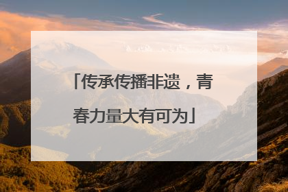 传承传播非遗，青春力量大有可为