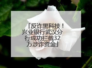 反诈黑科技！兴业银行武汉分行成功拦截32万涉诈资金