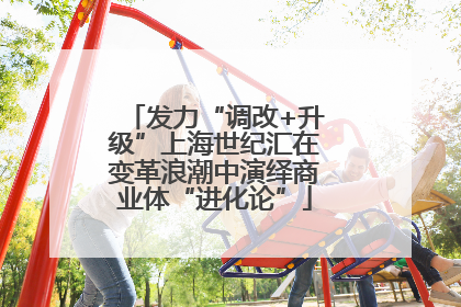 发力“调改+升级”上海世纪汇在变革浪潮中演绎商业体“进化论”