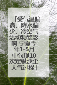 受气温偏高、降水偏少、冷空气活动频繁影响 宁夏今年1-5月中旬现10次定级沙尘天气过程