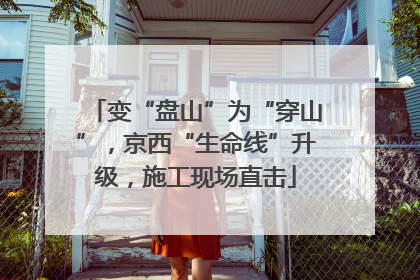 变“盘山”为“穿山”，京西“生命线”升级，施工现场直击