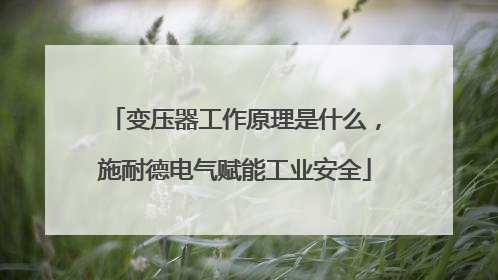 变压器工作原理是什么，施耐德电气赋能工业安全