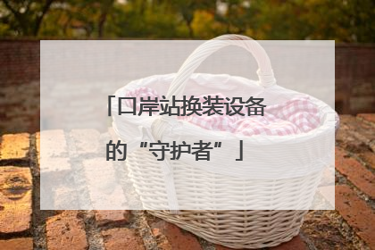 口岸站换装设备的“守护者”