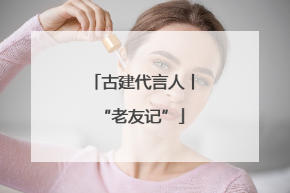 古建代言人丨“老友记”
