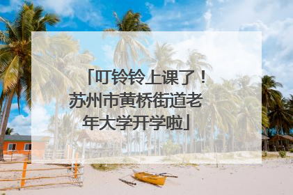叮铃铃上课了！苏州市黄桥街道老年大学开学啦
