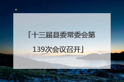 十三届县委常委会第139次会议召开