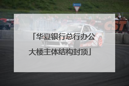 华夏银行总行办公大楼主体结构封顶
