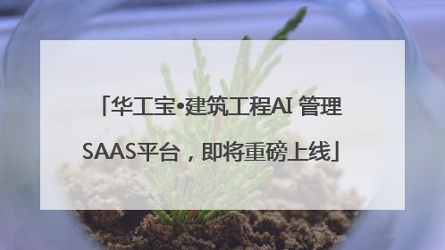 华工宝•建筑工程AI 管理SAAS平台，即将重磅上线