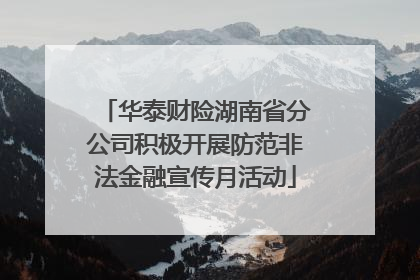 华泰财险湖南省分公司积极开展防范非法金融宣传月活动