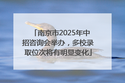 南京市2025年中招咨询会举办，多校录取位次将有明显变化