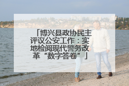 博兴县政协民主评议公安工作：实地检阅现代警务改革“数字答卷”