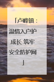 卢峰镇：温情入户护成长 筑牢安全防护网