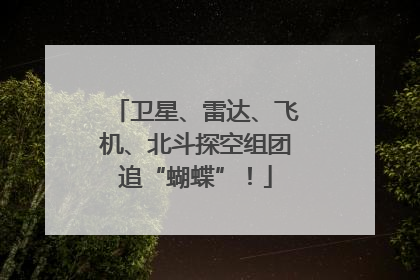 卫星、雷达、飞机、北斗探空组团追“蝴蝶”！