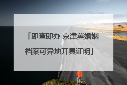 即查即办 京津冀婚姻档案可异地开具证明