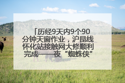 历经9天内9个90分钟天窗作业，沪昆线怀化站接触网大修顺利完成——夜“蜘蛛侠”，与时间赛跑