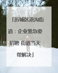 历城区港沟街道：企业紧急要招聘 街道当天帮解决