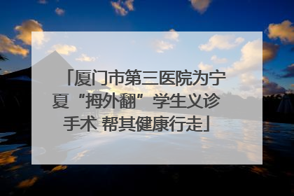 厦门市第三医院为宁夏“拇外翻”学生义诊手术 帮其健康行走