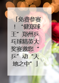 免费参赛！“健郑球王”郑州乒乓球精英大奖赛邀您“乒”动“天地之中”