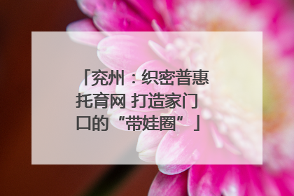兖州：织密普惠托育网 打造家门口的“带娃圈”