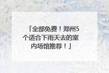 全部免费！郑州5个适合下雨天去的室内场馆推荐！