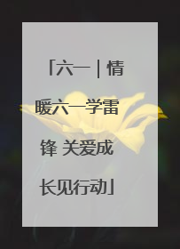 六一｜情暖六一学雷锋 关爱成长见行动
