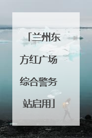 兰州东方红广场综合警务站启用