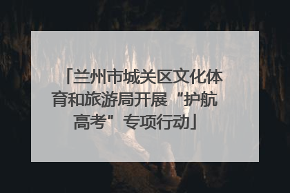 兰州市城关区文化体育和旅游局开展“护航高考”专项行动