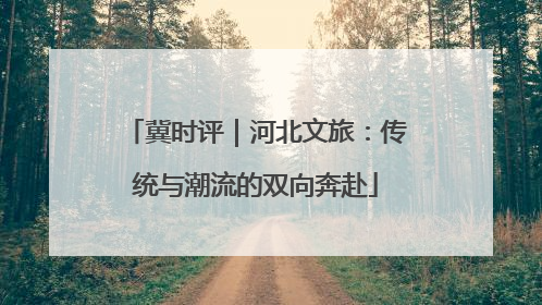 冀时评｜河北文旅：传统与潮流的双向奔赴
