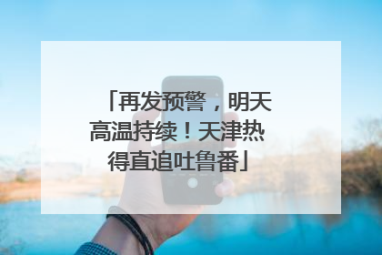 再发预警，明天高温持续！天津热得直追吐鲁番