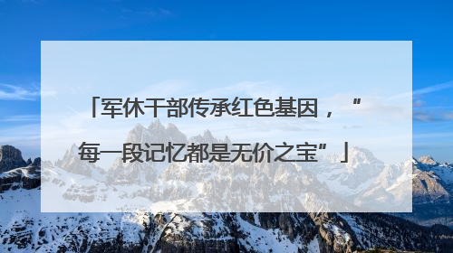 军休干部传承红色基因，“每一段记忆都是无价之宝”