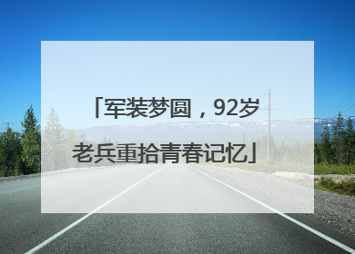 军装梦圆，92岁老兵重拾青春记忆