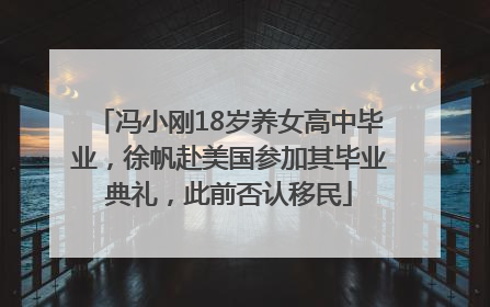 冯小刚18岁养女高中毕业，徐帆赴美国参加其毕业典礼，此前否认移民