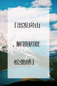 出发房山，解锁初夏松弛感