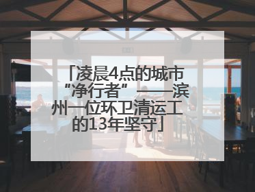 凌晨4点的城市“净行者”——滨州一位环卫清运工的13年坚守
