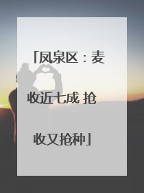 凤泉区：麦收近七成 抢收又抢种